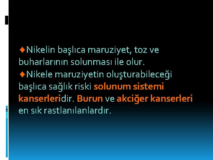  Nikelin başlıca maruziyet, toz ve buharlarının solunması ile olur. Nikele maruziyetin oluşturabileceği başlıca