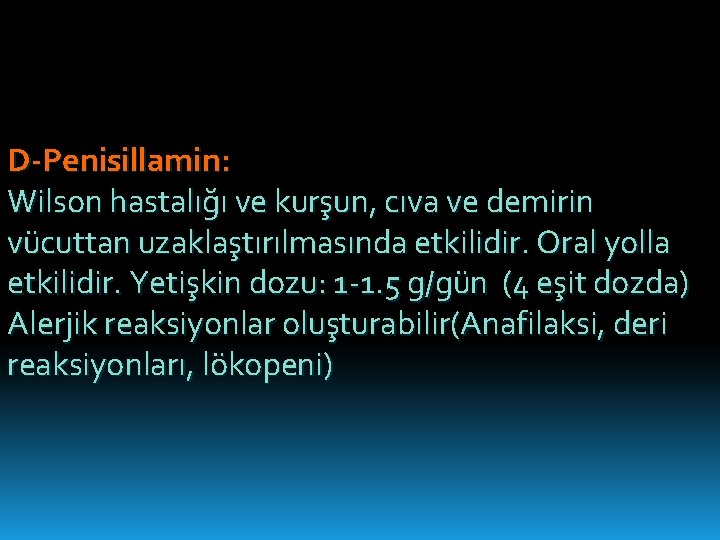 D-Penisillamin: Wilson hastalığı ve kurşun, cıva ve demirin vücuttan uzaklaştırılmasında etkilidir. Oral yolla etkilidir.
