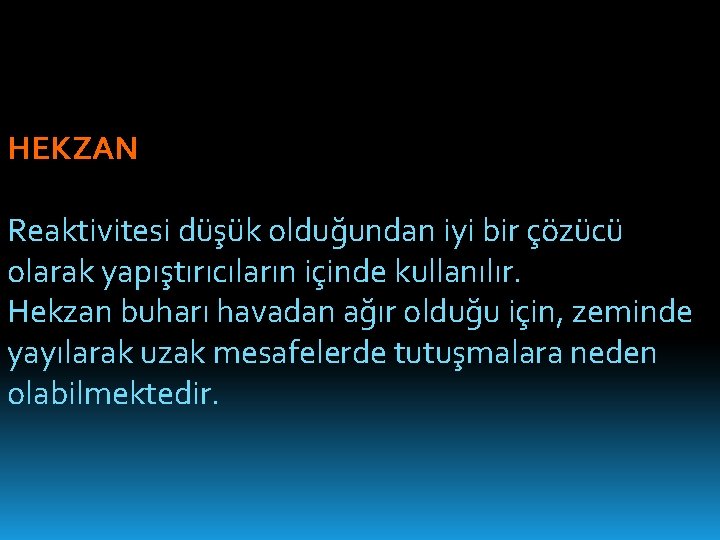 HEKZAN Reaktivitesi düşük olduğundan iyi bir çözücü olarak yapıştırıcıların içinde kullanılır. Hekzan buharı havadan