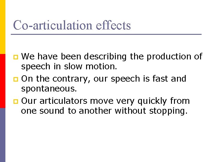 Co-articulation effects We have been describing the production of speech in slow motion. p