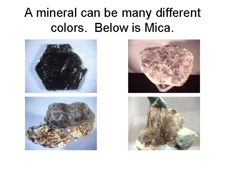 A mineral can be many different colors. Below is Mica. 