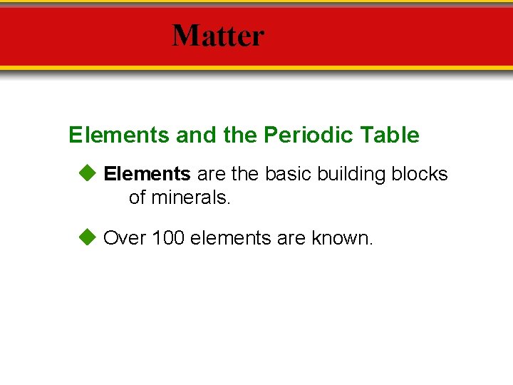 Matter Elements and the Periodic Table Elements are the basic building blocks of minerals.