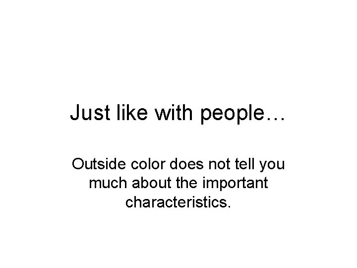 Just like with people… Outside color does not tell you much about the important