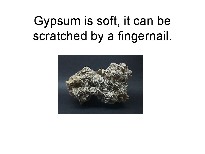 Gypsum is soft, it can be scratched by a fingernail. 