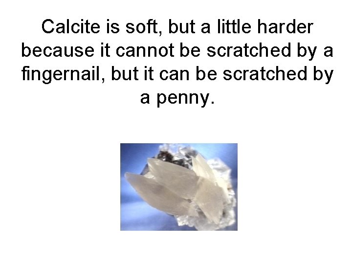 Calcite is soft, but a little harder because it cannot be scratched by a