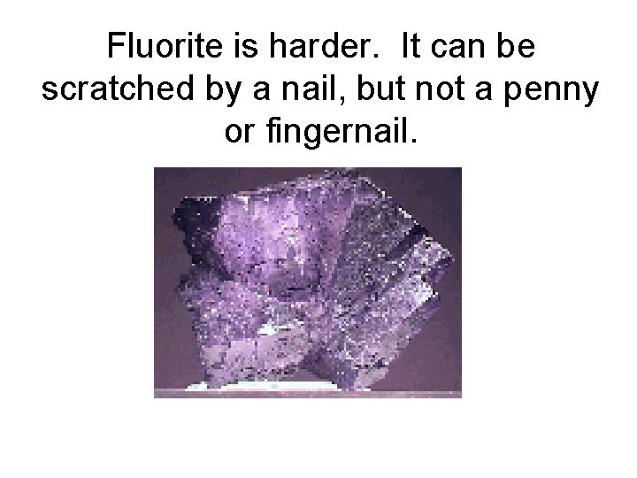 Fluorite is harder. It can be scratched by a nail, but not a penny
