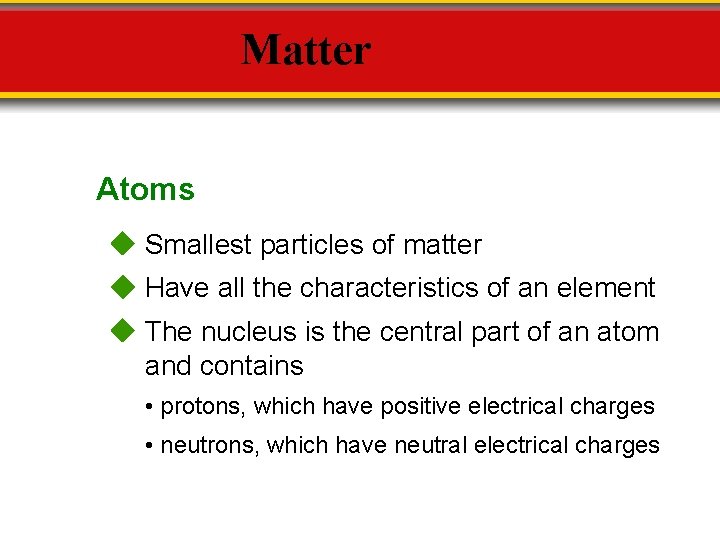 Matter Atoms Smallest particles of matter Have all the characteristics of an element The