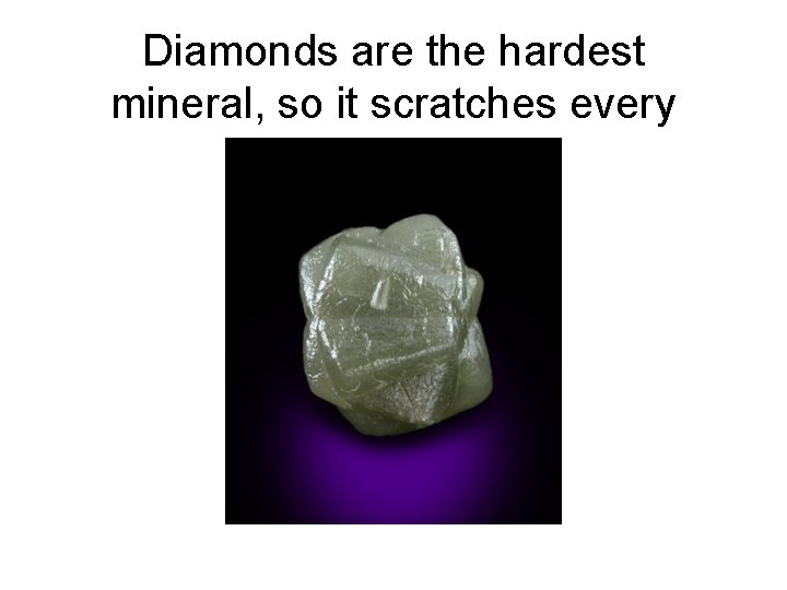Diamonds are the hardest mineral, so it scratches every mineral. 