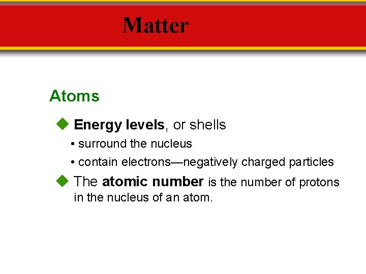 Matter Atoms Energy levels, or shells • surround the nucleus • contain electrons—negatively charged