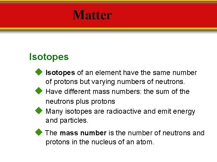 Matter Isotopes of an element have the same number of protons but varying numbers