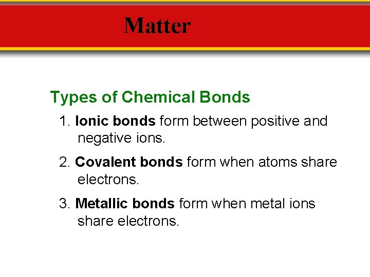 Matter Types of Chemical Bonds 1. Ionic bonds form between positive and negative ions.