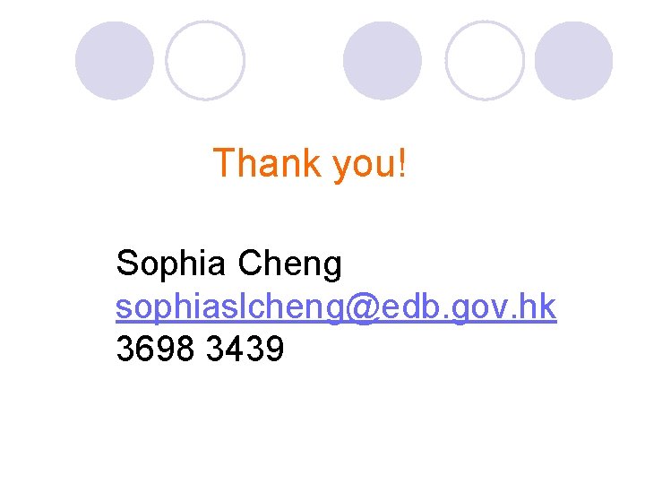 Thank you! Sophia Cheng sophiaslcheng@edb. gov. hk 3698 3439 