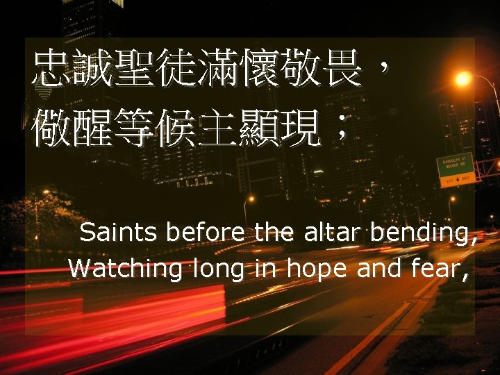 忠誠聖徒滿懷敬畏， 儆醒等候主顯現； Saints before the altar bending, Watching long in hope and fear, 
