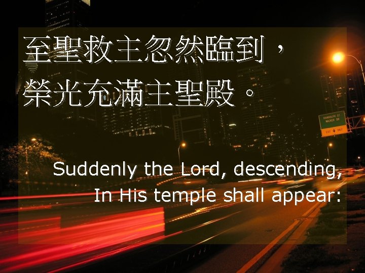 至聖救主忽然臨到， 榮光充滿主聖殿。 Suddenly the Lord, descending, In His temple shall appear: 