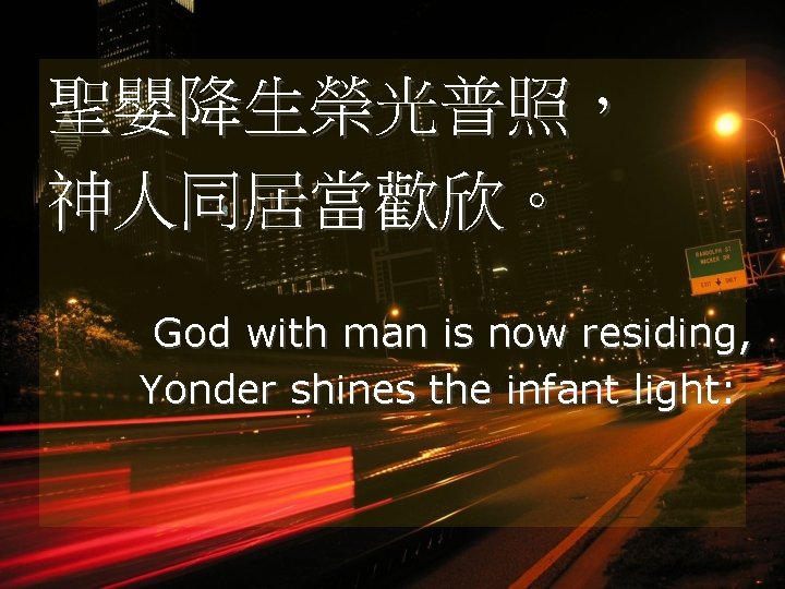 聖嬰降生榮光普照， 神人同居當歡欣。 God with man is now residing, Yonder shines the infant light: 