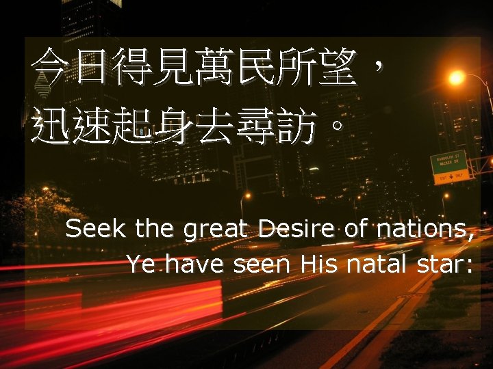 今日得見萬民所望， 迅速起身去尋訪。 Seek the great Desire of nations, Ye have seen His natal star: