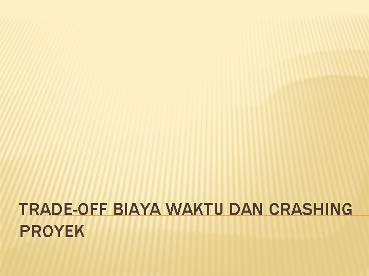 TRADE-OFF BIAYA WAKTU DAN CRASHING PROYEK 