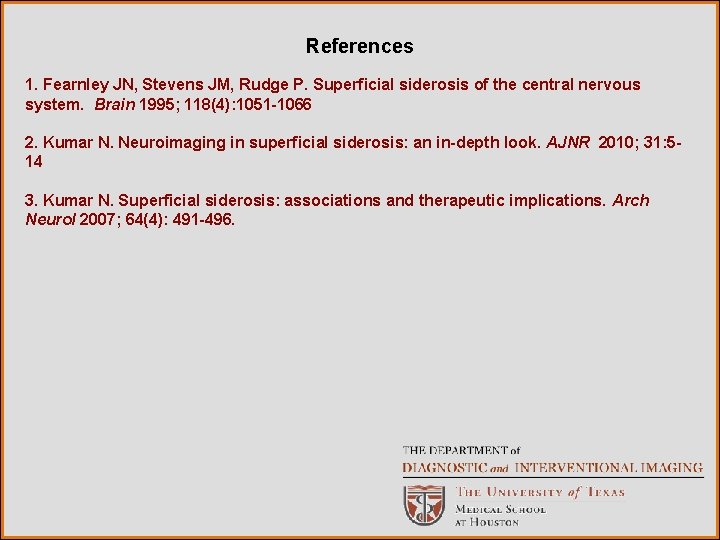 References 1. Fearnley JN, Stevens JM, Rudge P. Superficial siderosis of the central nervous