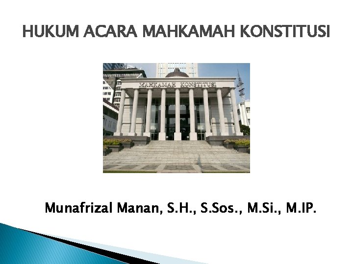 HUKUM ACARA MAHKAMAH KONSTITUSI Munafrizal Manan, S. H. , S. Sos. , M. Si. HUKUM ACARA MAHKAMAH KONSTITUSI Munafrizal Manan, S. H. , S. Sos. , M. Si.