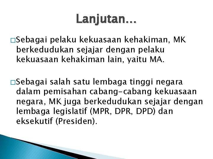 Lanjutan… � Sebagai pelaku kekuasaan kehakiman, MK berkedudukan sejajar dengan pelaku kekuasaan kehakiman lain, Lanjutan… � Sebagai pelaku kekuasaan kehakiman, MK berkedudukan sejajar dengan pelaku kekuasaan kehakiman lain,