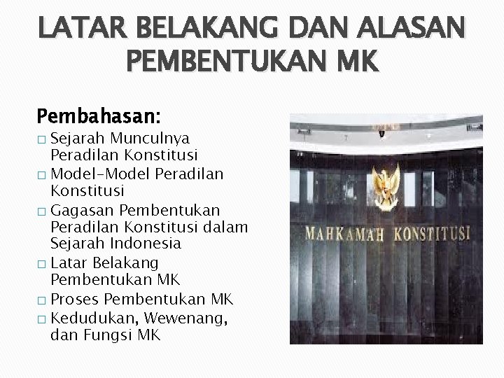 LATAR BELAKANG DAN ALASAN PEMBENTUKAN MK Pembahasan: Sejarah Munculnya Peradilan Konstitusi � Model-Model Peradilan LATAR BELAKANG DAN ALASAN PEMBENTUKAN MK Pembahasan: Sejarah Munculnya Peradilan Konstitusi � Model-Model Peradilan
