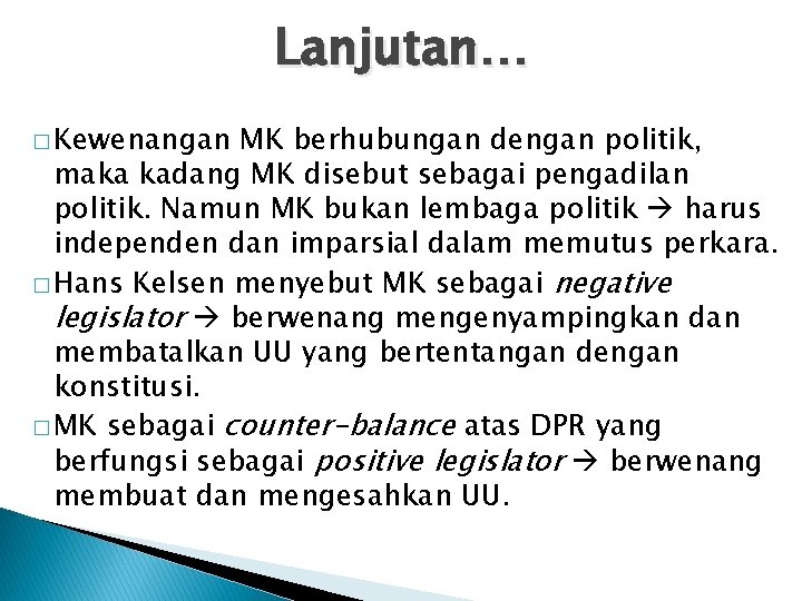 Lanjutan… � Kewenangan MK berhubungan dengan politik, maka kadang MK disebut sebagai pengadilan politik. Lanjutan… � Kewenangan MK berhubungan dengan politik, maka kadang MK disebut sebagai pengadilan politik.