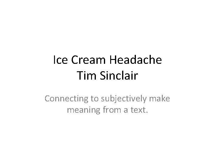 Ice Cream Headache Tim Sinclair Connecting to subjectively make meaning from a text. 