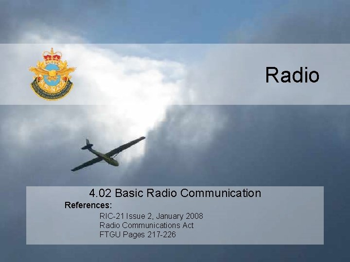 Radio 4. 02 Basic Radio Communication References: RIC-21 Issue 2, January 2008 Radio Communications