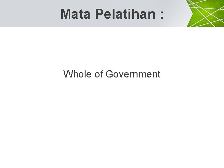 Mata Pelatihan : Whole of Government 