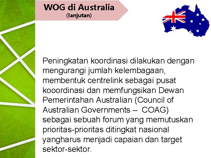 WOG di Australia (lanjutan) Peningkatan koordinasi dilakukan dengan mengurangi jumlah kelembagaan, membentuk centrelink sebagai