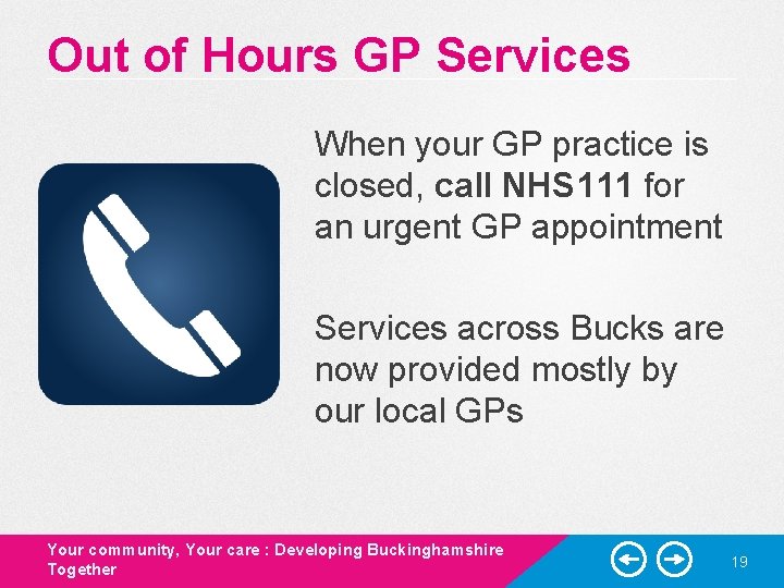 Out of Hours GP Services When your GP practice is closed, call NHS 111 Out of Hours GP Services When your GP practice is closed, call NHS 111
