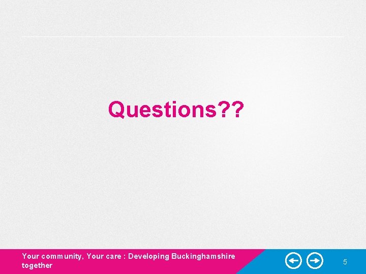 Questions? ? Your community, Your care : Developing Buckinghamshire together 5 Questions? ? Your community, Your care : Developing Buckinghamshire together 5
