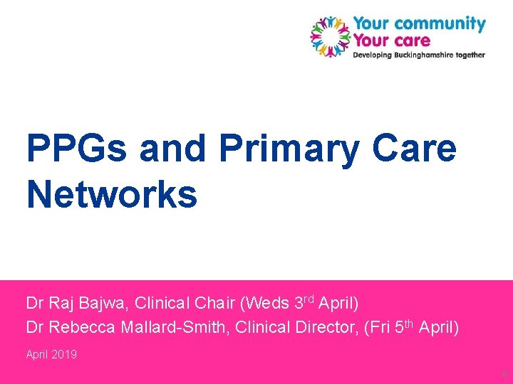 PPGs and Primary Care Networks Dr Raj Bajwa, Clinical Chair (Weds 3 rd April) PPGs and Primary Care Networks Dr Raj Bajwa, Clinical Chair (Weds 3 rd April)