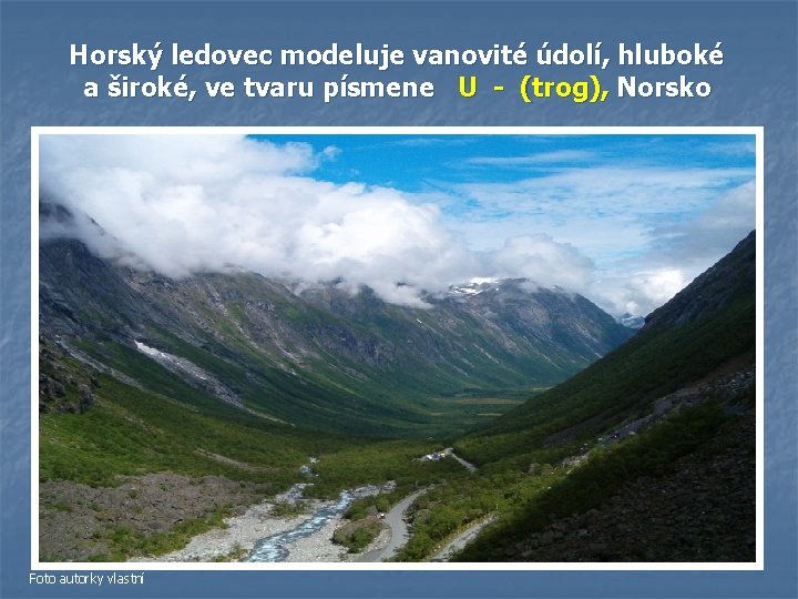 Horský ledovec modeluje vanovité údolí, hluboké a široké, ve tvaru písmene U - (trog), Horský ledovec modeluje vanovité údolí, hluboké a široké, ve tvaru písmene U - (trog),
