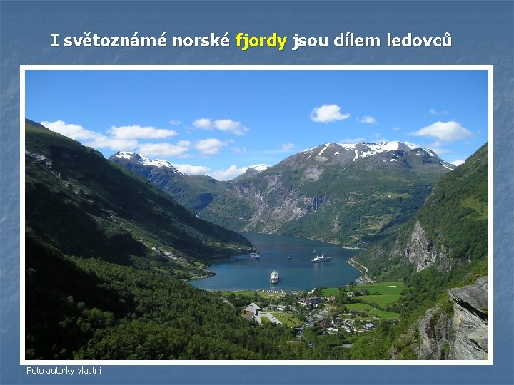 I světoznámé norské fjordy jsou dílem ledovců Foto autorky vlastní I světoznámé norské fjordy jsou dílem ledovců Foto autorky vlastní