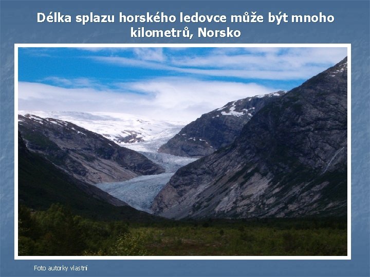 Délka splazu horského ledovce může být mnoho kilometrů, Norsko Foto autorky vlastní Délka splazu horského ledovce může být mnoho kilometrů, Norsko Foto autorky vlastní