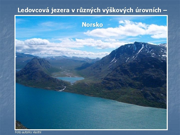 Ledovcová jezera v různých výškových úrovních – Norsko Foto autorky vlastní Ledovcová jezera v různých výškových úrovních – Norsko Foto autorky vlastní