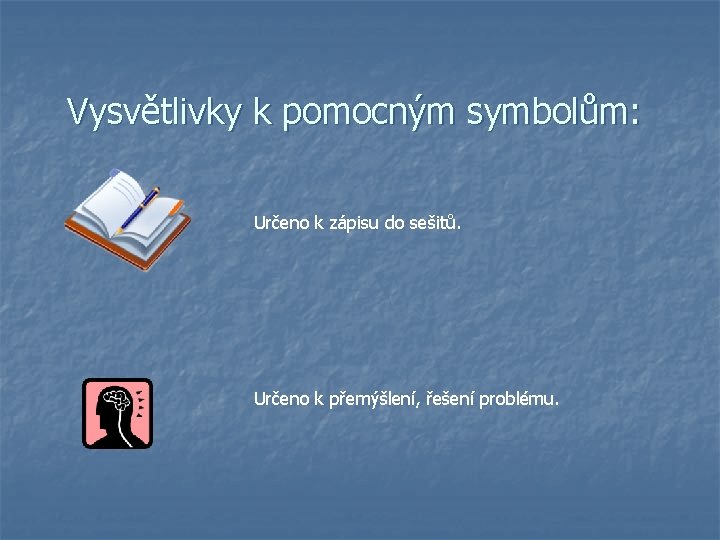 Vysvětlivky k pomocným symbolům: Určeno k zápisu do sešitů. Určeno k přemýšlení, řešení problému. Vysvětlivky k pomocným symbolům: Určeno k zápisu do sešitů. Určeno k přemýšlení, řešení problému.
