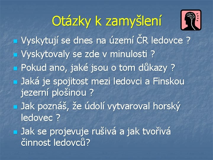 Otázky k zamyšlení n n n Vyskytují se dnes na území ČR ledovce ? Otázky k zamyšlení n n n Vyskytují se dnes na území ČR ledovce ?