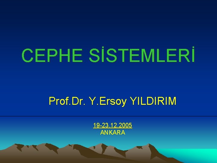 CEPHE SİSTEMLERİ Prof. Dr. Y. Ersoy YILDIRIM 19 -23. 12. 2005 ANKARA 