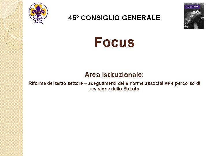 45° CONSIGLIO GENERALE Focus Area Istituzionale: Riforma del terzo settore – adeguamenti delle norme