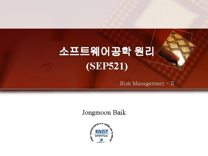 소프트웨어공학 원리 (SEP 521) Risk Management - II Jongmoon Baik 