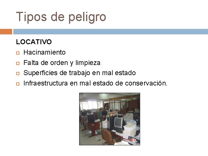 Tipos de peligro LOCATIVO Hacinamiento Falta de orden y limpieza Superficies de trabajo en