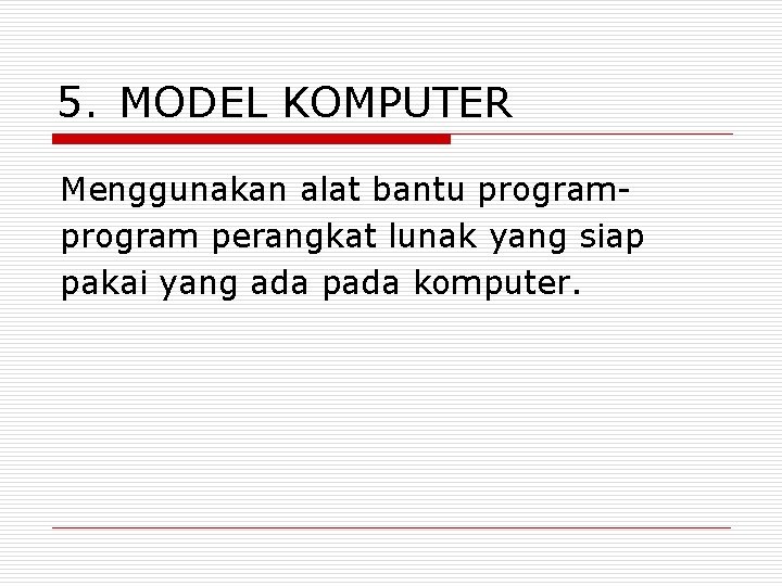 5. MODEL KOMPUTER Menggunakan alat bantu program perangkat lunak yang siap pakai yang ada