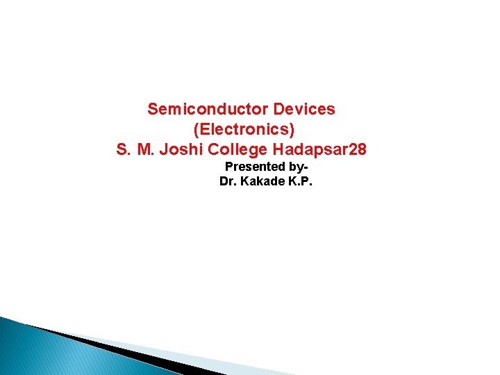 Semiconductor Devices (Electronics) S. M. Joshi College Hadapsar 28 Presented by. Dr. Kakade K.