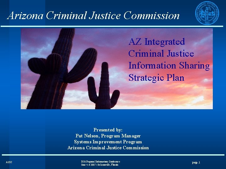 Arizona Criminal Justice Commission AZ Integrated Criminal Justice Information Sharing Strategic Plan Presented by: