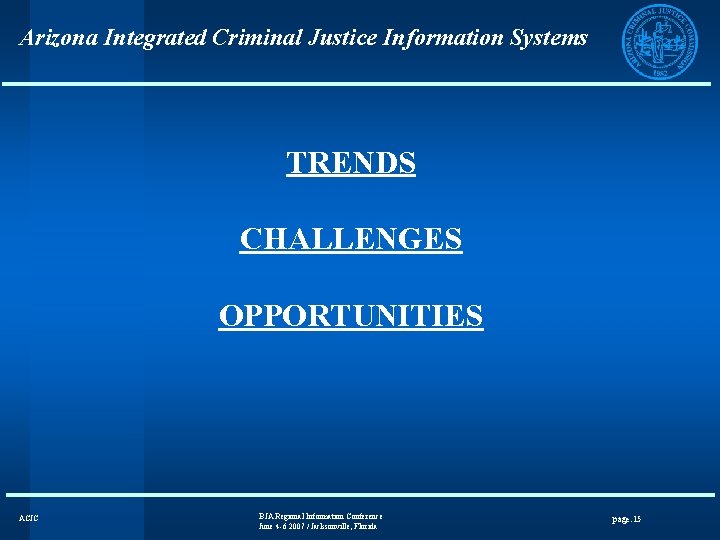 Arizona Integrated Criminal Justice Information Systems TRENDS CHALLENGES OPPORTUNITIES ACJC BJA Regional Information Conference