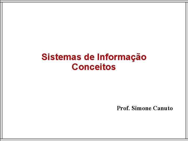 Sistemas de Informação Conceitos Prof. Simone Canuto 