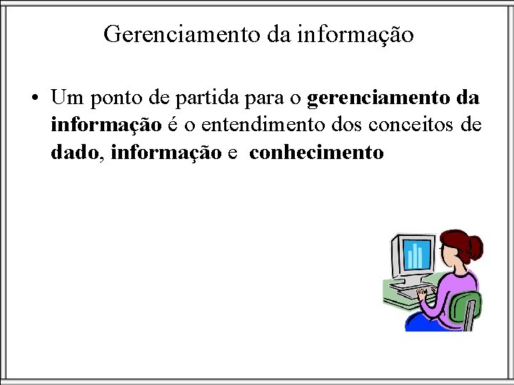 Gerenciamento da informação • Um ponto de partida para o gerenciamento da informação é