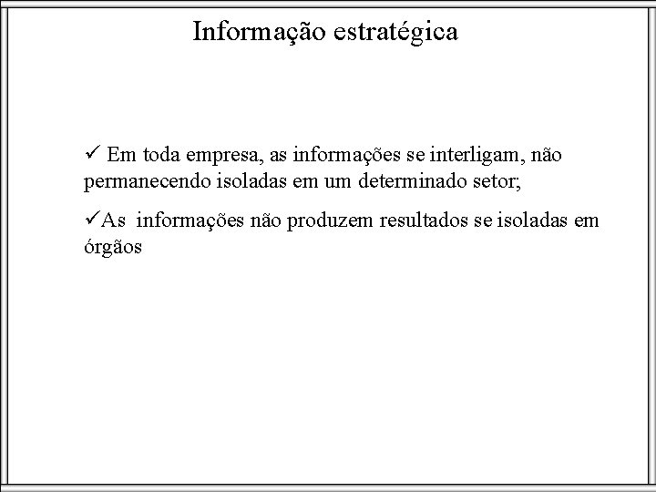 Informação estratégica ü Em toda empresa, as informações se interligam, não permanecendo isoladas em